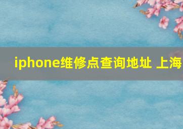 iphone维修点查询地址 上海